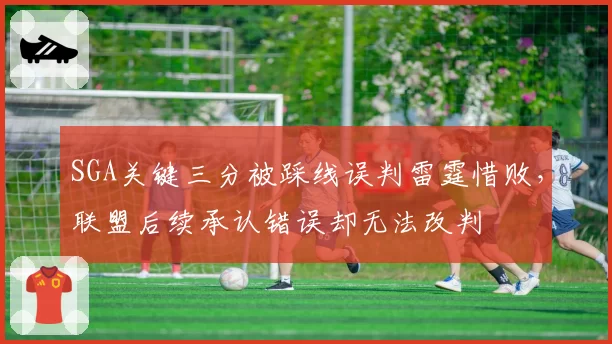 SGA关键三分被踩线误判雷霆惜败,联盟后续承认错误却无法改判