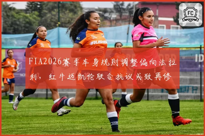 FIA2026赛季车身规则调整偏向法拉利，红牛迈凯伦联合抗议或致再修订