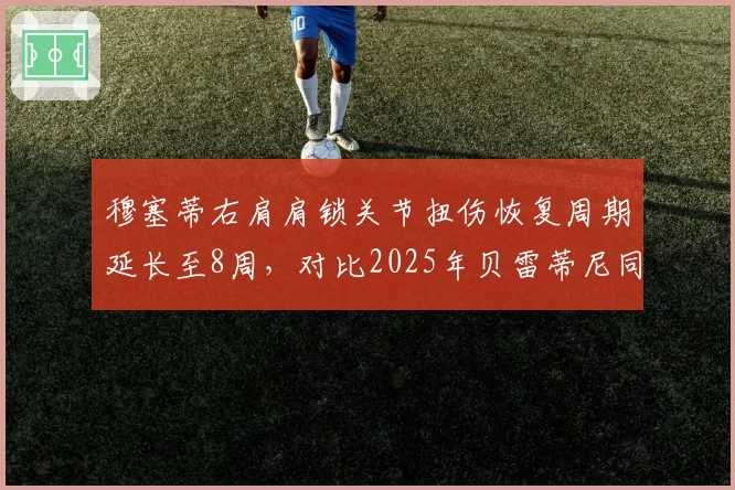 穆塞蒂右肩肩锁关节扭伤恢复周期延长至8周，对比2025年贝雷蒂尼同位置伤病恢复速度相似