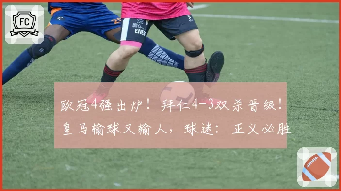欧冠4强出炉！拜仁4-3双杀晋级！皇马输球又输人，球迷：正义必胜