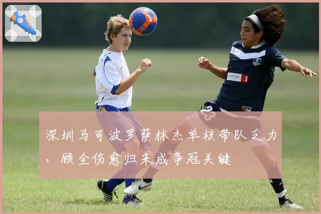 深圳马可波罗萨林杰单核带队乏力,顾全伤愈归来成争冠关键
