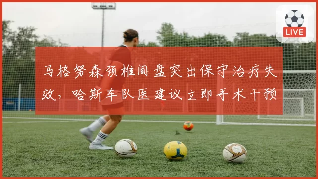 马格努森颈椎间盘突出保守治疗失效,哈斯车队医建议立即手术干预