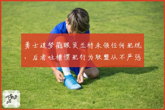 勇士追梦戳眼莫兰特未领任何犯规，后者吐槽惯犯行为联盟从不严惩