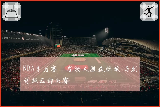 NBA季后赛|客场大胜森林狼 马刺晋级西部决赛