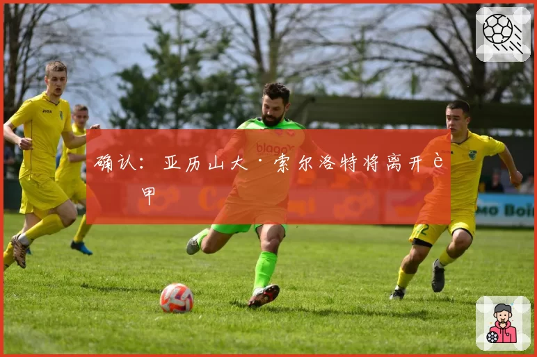 确认:亚历山大·索尔洛特将离开西甲
