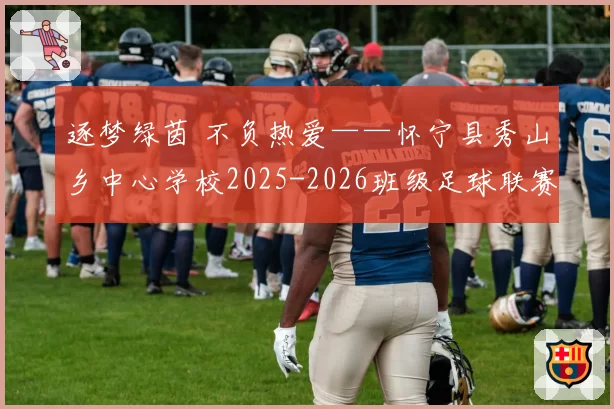 逐梦绿茵 不负热爱——怀宁县秀山乡中心学校2025-2026班级足球联赛颁奖典礼圆满举行
