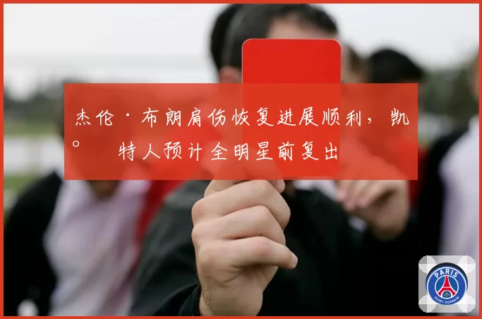 杰伦·布朗肩伤恢复进展顺利,凯尔特人预计全明星前复出