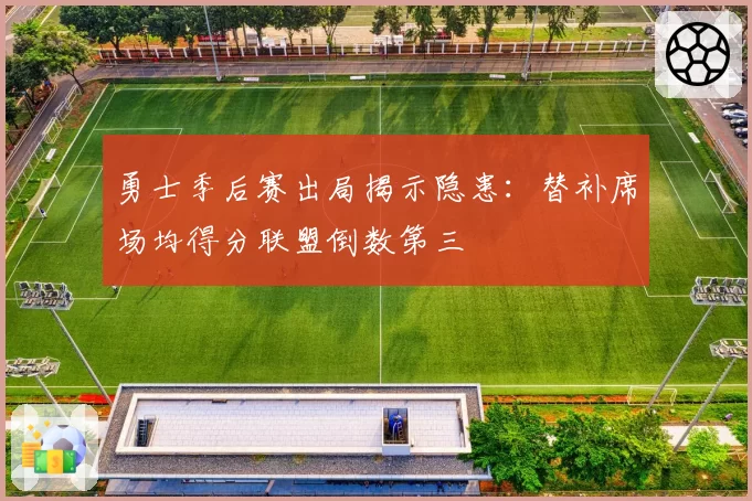 勇士季后赛出局揭示隐患:替补席场均得分联盟倒数第三