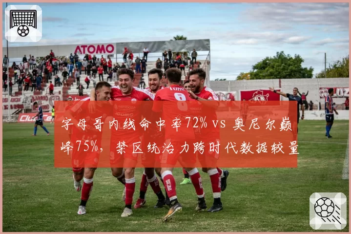 字母哥内线命中率72% vs 奥尼尔巅峰75%，禁区统治力跨时代数据较量