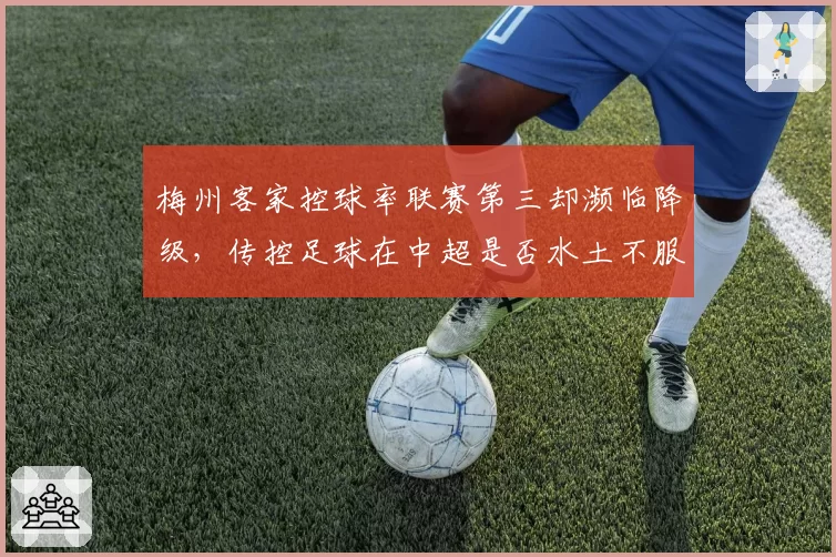 梅州客家控球率联赛第三却濒临降级,传控足球在中超是否水土不服?