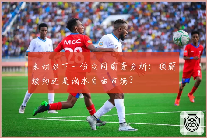 米切尔下一份合同前景分析：顶薪续约还是试水自由市场？