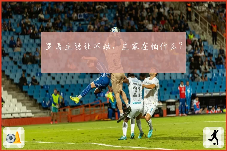 罗马主场让不动，庄家在怕什么？