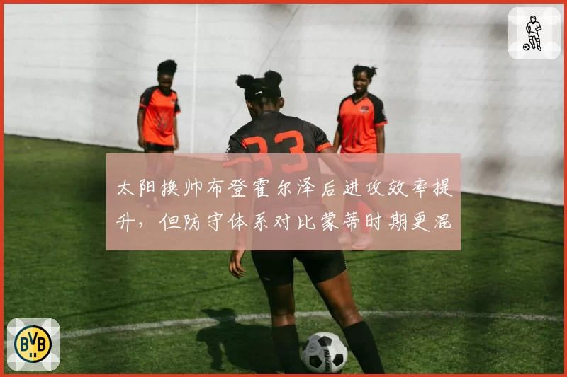 太阳换帅布登霍尔泽后进攻效率提升，但防守体系对比蒙蒂时期更混乱