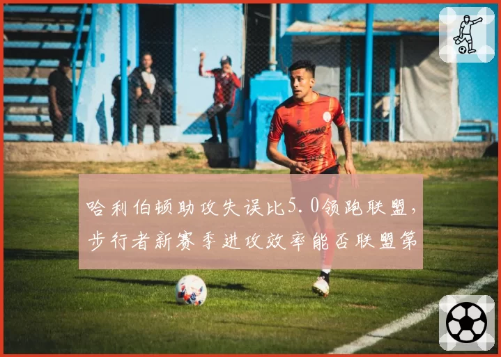 哈利伯顿助攻失误比5.0领跑联盟，步行者新赛季进攻效率能否联盟第一？