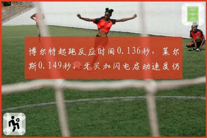 博尔特起跑反应时间0.136秒，莱尔斯0.149秒，牙买加闪电启动速度仍是标杆