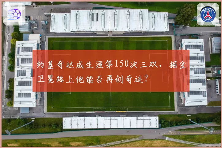 约基奇达成生涯第150次三双，掘金卫冕路上他能否再创奇迹？