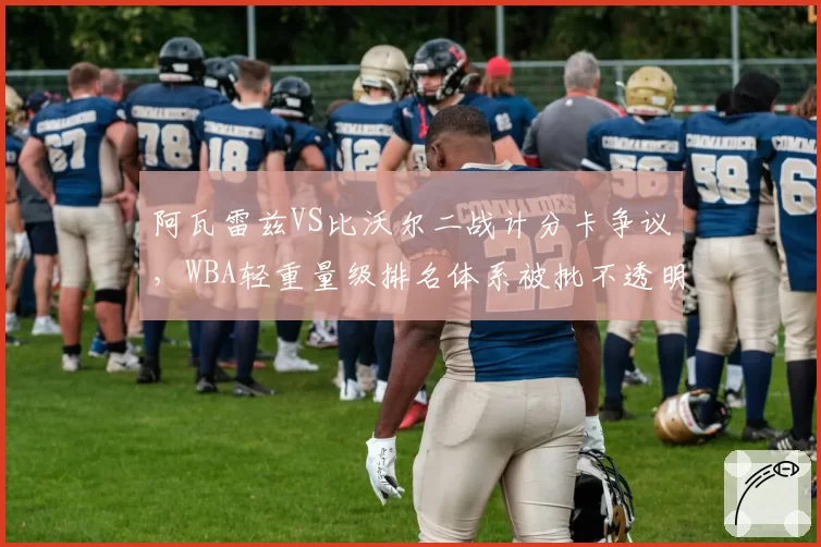 阿瓦雷兹VS比沃尔二战计分卡争议，WBA轻重量级排名体系被批不透明