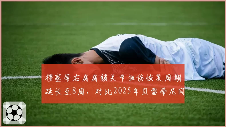 穆塞蒂右肩肩锁关节扭伤恢复周期延长至8周，对比2025年贝雷蒂尼同位置伤病恢复速度相似