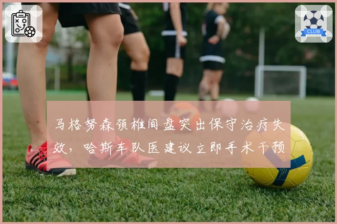 马格努森颈椎间盘突出保守治疗失效,哈斯车队医建议立即手术干预