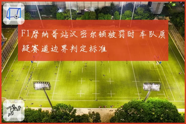 F1摩纳哥站汉密尔顿被罚时 车队质疑赛道边界判定标准