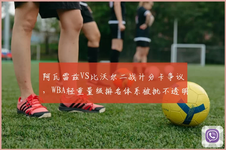 阿瓦雷兹VS比沃尔二战计分卡争议，WBA轻重量级排名体系被批不透明