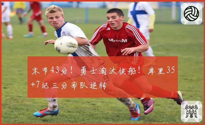 末节43分!勇士淘汰快船!库里35+7记三分率队逆转