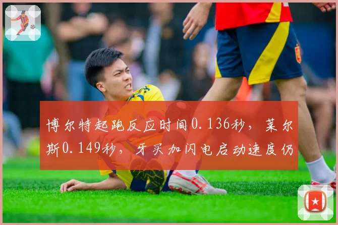 博尔特起跑反应时间0.136秒，莱尔斯0.149秒，牙买加闪电启动速度仍是标杆