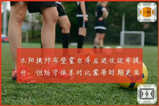太阳换帅布登霍尔泽后进攻效率提升，但防守体系对比蒙蒂时期更混乱